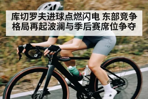 库切罗夫进球点燃闪电 东部竞争格局再起波澜与季后赛席位争夺