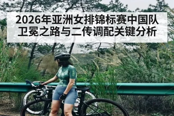 2026年亚洲女排锦标赛中国队卫冕之路与二传调配关键分析
